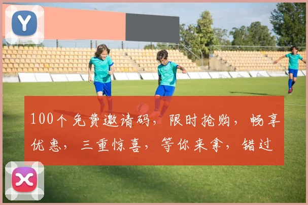100个免费邀请码，限时抢购，畅享优惠，三重惊喜，等你来拿，错过等一年