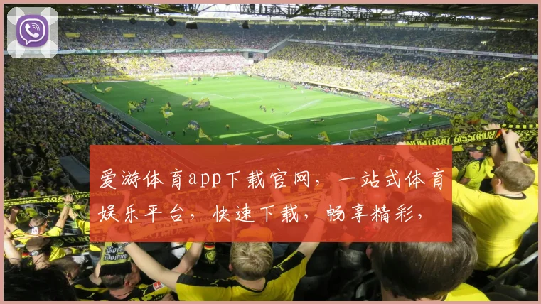 爱游体育app下载官网，一站式体育娱乐平台，快速下载，畅享精彩，三步轻松拥有