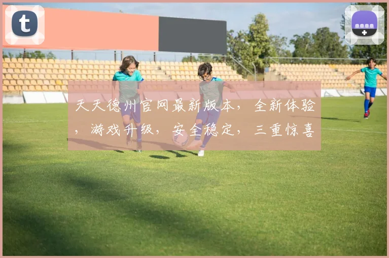 天天德州官网最新版本，全新体验，游戏升级，安全稳定，三重惊喜，不容错过，尽在最新版本