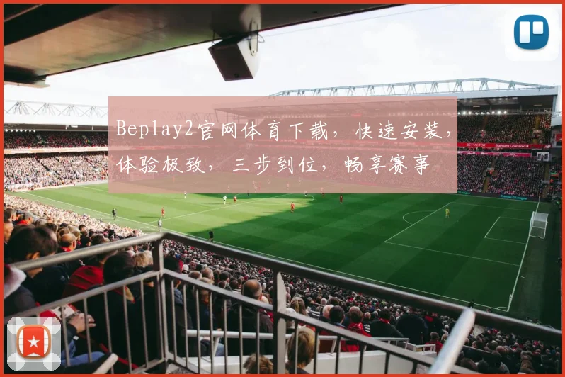 Beplay2官网体育下载，快速安装，体验极致，三步到位，畅享赛事