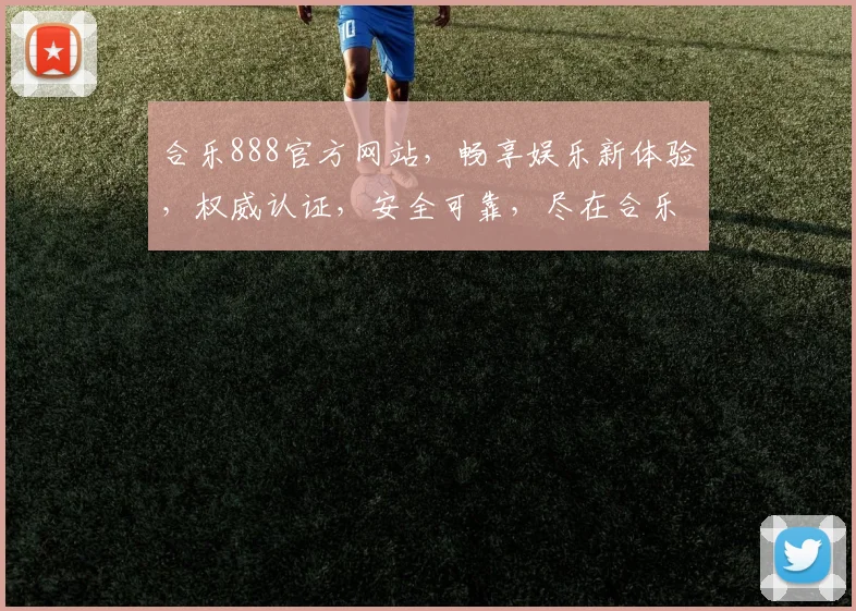 合乐888官方网站，畅享娱乐新体验，权威认证，安全可靠，尽在合乐888