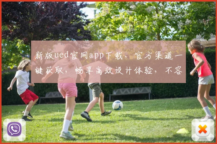 新版ued官网app下载，官方渠道一键获取，畅享高效设计体验，不容错过