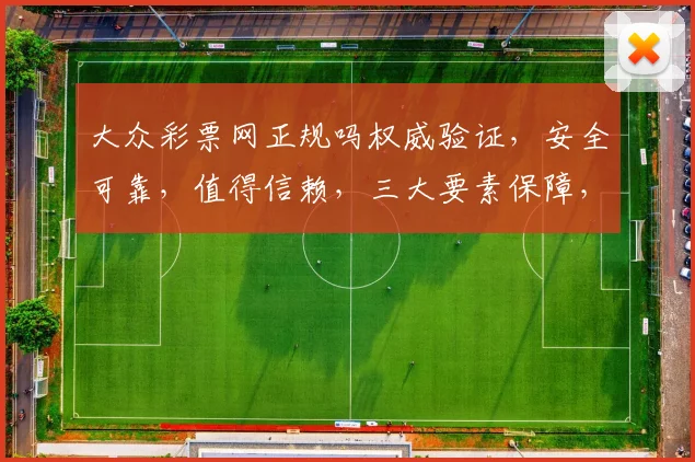 大众彩票网正规吗权威验证，安全可靠，值得信赖，三大要素保障，放心投注。