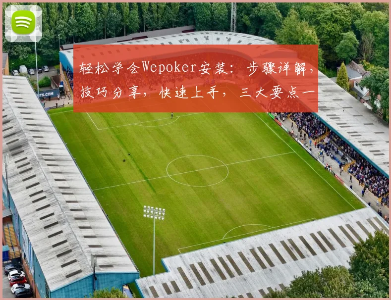 轻松学会Wepoker安装：步骤详解，技巧分享，快速上手，三大要点一网打尽
