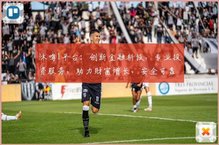 沐鸣1平台：创新金融科技，专业投资服务，助力财富增长，安全可靠投资首选