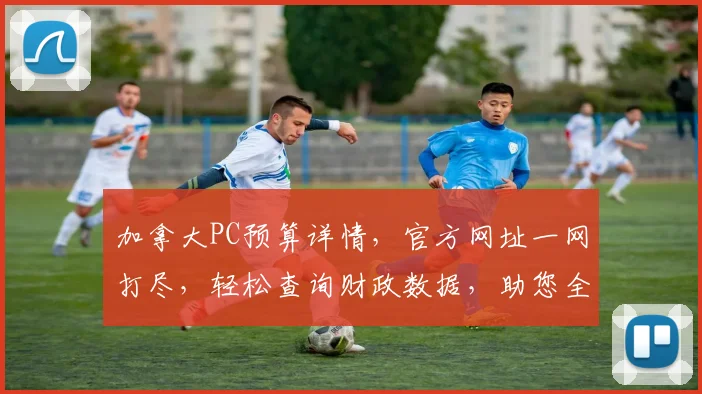加拿大PC预算详情，官方网址一网打尽，轻松查询财政数据，助您全面了解